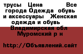 трусы › Цена ­ 53-55 - Все города Одежда, обувь и аксессуары » Женская одежда и обувь   . Владимирская обл.,Муромский р-н